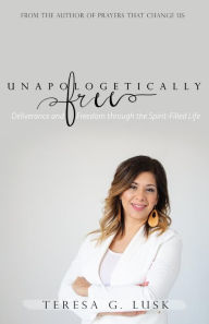 Title: Unapologetically Free: Deliverance and Freedom through the Spirit-Filled Life, Author: Teresa G Lusk