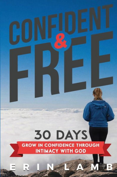 Confident and Free: 30 Day Devotional; Grow In Confidence Through Intimacy With God