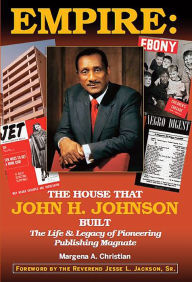 Title: Empire: The House That John H. Johnson Built (The Life & Legacy of Pioneering Publishing Magnate), Author: Margena A Christian
