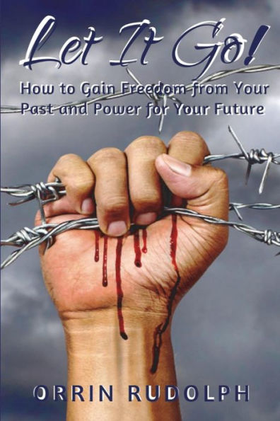 Let It Go!: How to Gain Freedom from Your Past and Power for Your Future