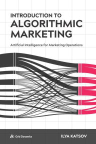 Title: Introduction to Algorithmic Marketing: Artificial Intelligence for Marketing Operations, Author: Ilya Katsov