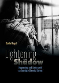 Title: Lightening the Shadow: Diagnosing and Living with an Invisible Chronic Illness, Author: Darla Nagel