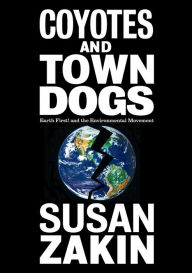 Title: Coyotes and Town Dogs: Earth First! and the Environmental Movement, Author: Susan Zakin