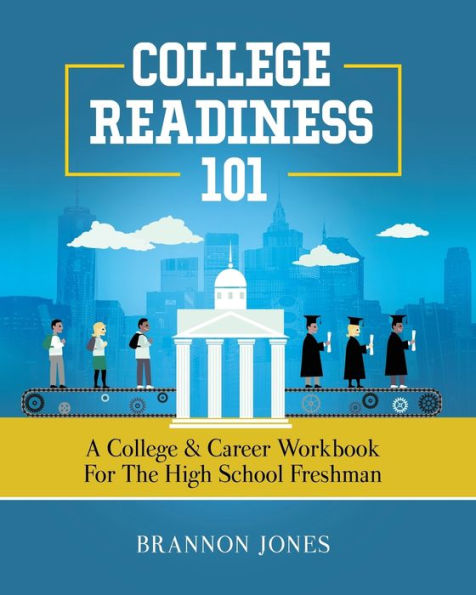 College Readiness 101: A College & Career Workbook for the High School Freshman