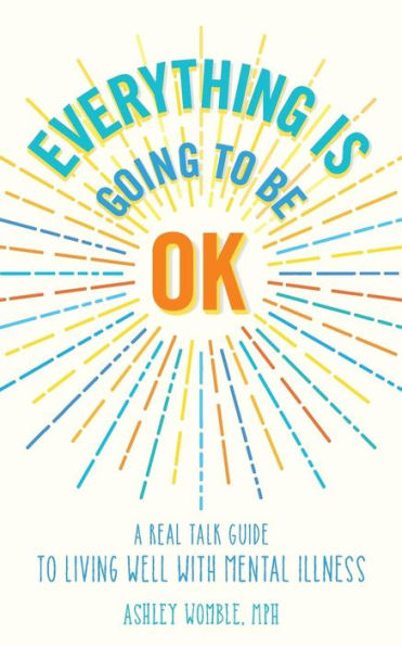 Everything Is Going to Be OK: A Real Talk Guide for Living Well with Mental Illness