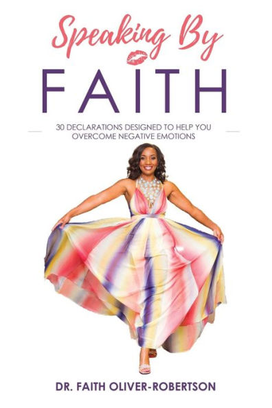 Speaking By Faith!: 30 Declarations Designed to Help You Overcome Negative Emotions