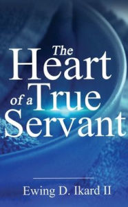 Title: The Heart of a True Servant, Author: Ewing Ikard II