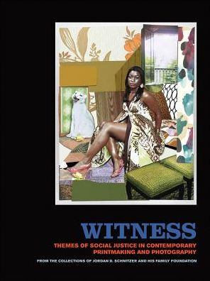 Witness: Themes of Social Justice in Contemporary Printmaking and Photography: From the Collections of Jordan D. Schnitzer and His Family Foundation