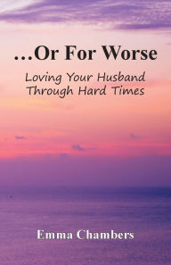 Title: ...Or For Worse: Loving Your Husband Through Hard Times, Author: Emma Chambers