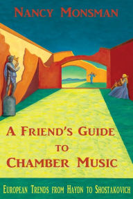 Title: A Friend's Guide to Chamber Music: European Trends from Haydn to Shostakovich, Author: Nancy Monsman