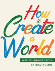 Title: How to Create a World: Nursery Rhyme Edition, Author: Chasity a Gunn