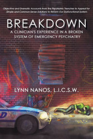 Title: Breakdown: A Clinician's Experience in a Broken System of Emergency Psychiatry, Author: Lynn Nanos