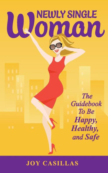 Newly Single Woman: The Guidebook to Be Happy, Healthy, and Safe