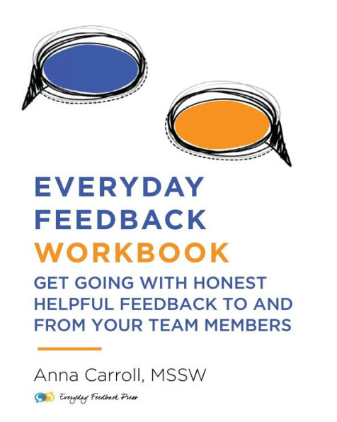 Everyday Feedback Workbook: Get Going With Honest Helpful Feedback To And From Your Team Members