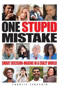 Title: One Stupid Mistake: Smart Decision-Making in a Crazy World, Author: Charlie Seraphin