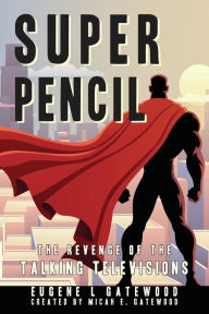 Title: Super Pencil & The Revenge of the Talking Televisions, Author: Eugene L. Gatewood