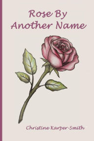 Title: Rose by Another Name, Author: Christine Karper-Smith