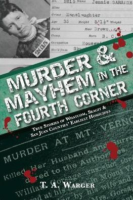 Murder & Mayhem in the Fourth Corner: True Stories of Whatcom, Skagit, and San Juan Counties' Earliest Homicides