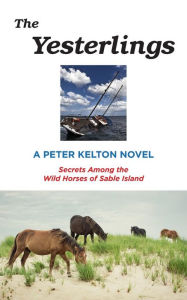 Title: The Yesterlings: Secrets Among the Wild Horses of Sable Island, Author: Peter Kelton