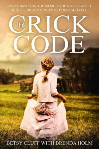 The Crick Code: A Novel Based on the Memoirs of a Girl Raised in the FLDS Community of Colorado City