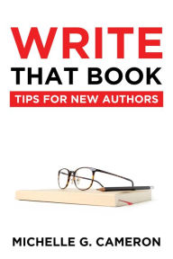 Title: Write That Book: Tips For New Authors, Author: Michelle G Cameron