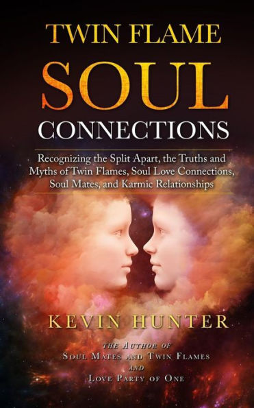 Twin Flame Soul Connections: Recognizing the Split Apart, Truths and Myths of Flames, Love Connections, Mates, Karmic Relationships