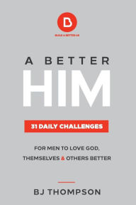 Title: A Better Him: 31 Daily Challenges For Men to Love God, Themselves and Others Better, Author: BJ Thompson