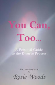 Title: You Can, Too... A Personal Guide to the Divorce Process., Author: Rosie Woods