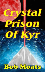 Title: Crystal Prison of Kyr, Author: Bob Moats