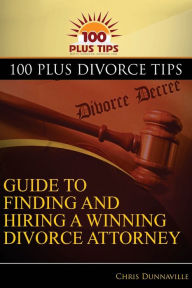 Title: 100 Plus Divorce Tips Guide To Finding And Hiring A Winning Divorce Attorney, Author: Chris Dunnaville