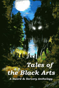 Title: Tales of the Black Arts: A Sword and Sorcery Anthology, Author: Aaron J. French