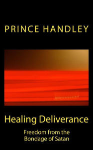 Title: Healing Deliverance: Freedom from the Bondage of Satan, Author: Prince Handley