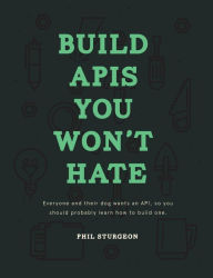 Title: Build APIs You Won't Hate: Everyone and their dog wants an API, so you should probably learn how to build them, Author: Laura Bohill