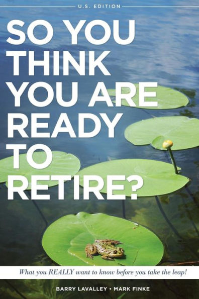 So You Think You Are Ready to Retire? US Version: What You REALLY Want To Know Before You Take The Leap!