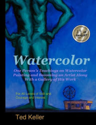 Title: Watercolor: One Person's Teachings on Watercolor Painting and Becoming an Artist Along With a Gallery of His Work: For All Levels of Skill and Courage and Interest, Author: Ted Keller