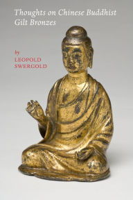 Title: Thoughts on Chinese Buddhist Gilt Bronzes, Author: Leopold Swergold