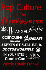 Title: Pop Culture in the Whedonverse: All the References in Buffy, Angel, Firefly, Dollhouse, Agents of S.H.I.E.L.D., Cabin in the Woods, The Avengers, Doctor Horrible, In Your Eyes, Comics and More, Author: Valerie Estelle Frankel