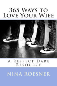 Title: 365 Ways to Love Your Wife: A Respect Dare Resource, Author: Nina Roesner
