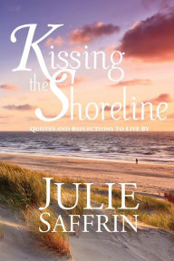 Title: Kissing the Shoreline: Quotes and Reflections to Live By, Author: Julie Saffrin