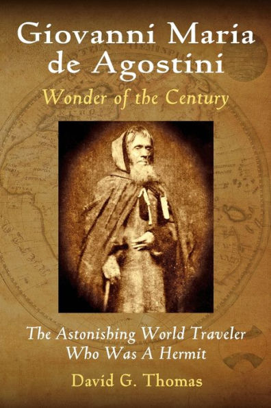Giovanni Maria de Agostini, Wonder of the Century: The Astonishing World Traveler Who Was A Hermit