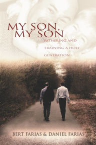 Title: My Son, My Son: Fathering and Training a Holy Generation, Author: Daniel P Farias