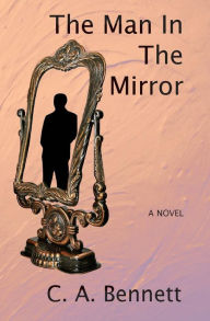 Title: The Man in the Mirror: Thirteen Days, fourteen deaths, a few Senators, the Godfather, a Chief of Police, a Defense Contractor, a few 9 Millimeters, some Suppressors, a Hitman, and some Faith., Author: C. A. Bennett