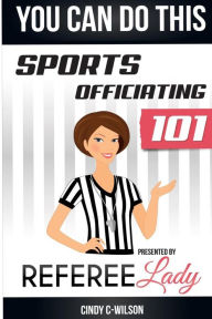 Title: You Can Do This: Sports Officiating 101 Presented by Referee Lady, Author: Cindy C-Wilson