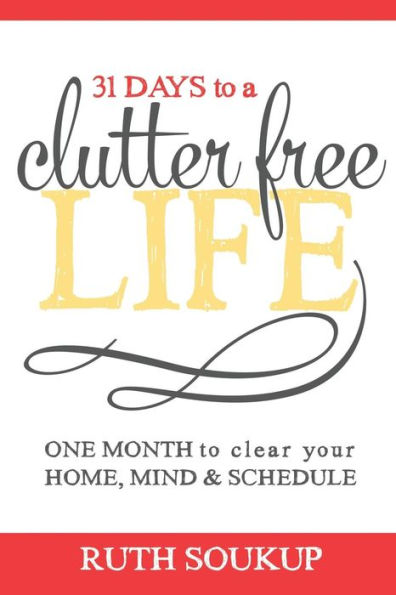 31 Days To A Clutter Free Life: One Month to Clear Your Home, Mind & Schedule