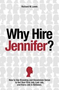 Title: Why Hire Jennifer?: How to Use Branding and Uncommon Sense to Get Your First Job, Last Job, and Every Job in Between, Author: Richard Lewis
