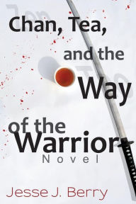 Title: Chan, Tea, and the Way of the Warrior, Author: Jesse J. Berry