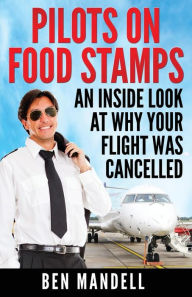 Title: Pilots On Food Stamps: An Inside Look At Why Your Flight Was Cancelled, Author: Ben Mandell
