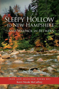 Title: Sleepy Hollow to New Hampshire-and Walpack In-Between: New and Selected Poems by Kerri Nicole McCaffrey, Author: Kerri Nicole McCaffrey