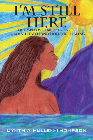 I'm Still Here: Triumph Over Breast Cancer Through Faith and Holistic Healing