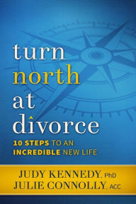 Title: Turn North At Divorce: 10 Steps to an Incredible New Life, Author: Judy Kennedy Phd